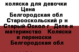 коляска для девочки › Цена ­ 5 000 - Белгородская обл., Старооскольский р-н, Старый Оскол г. Дети и материнство » Коляски и переноски   . Белгородская обл.